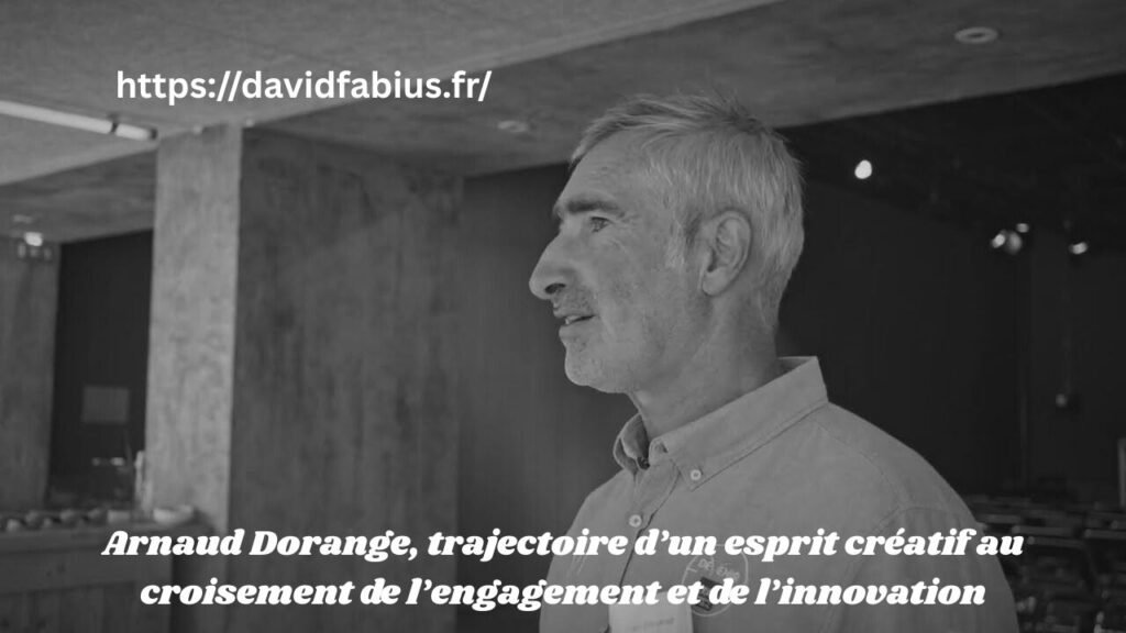 Arnaud Dorange, trajectoire d’un esprit créatif au croisement de l’engagement et de l’innovation arnaud dorange