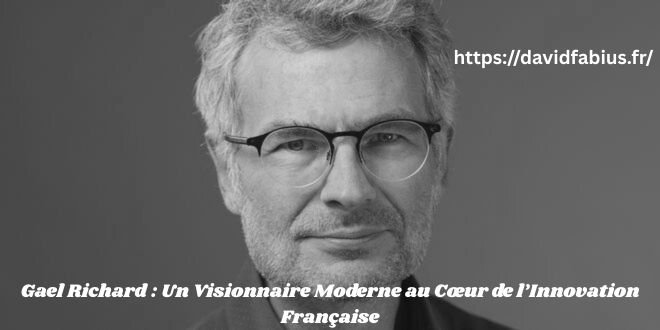 Gael Richard : Un Visionnaire Moderne au Cœur de l’Innovation Française Gael Richard