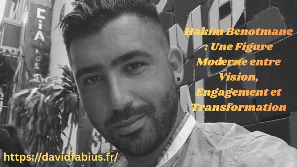 Hakim Benotmane : Une Figure Moderne entre Vision, Engagement et Transformation Hakim Benotmane