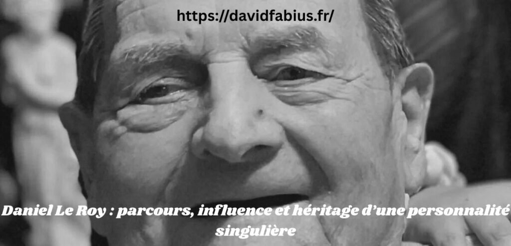 Daniel Le Roy : parcours, influence et héritage d’une personnalité singulière Daniel Le Roy