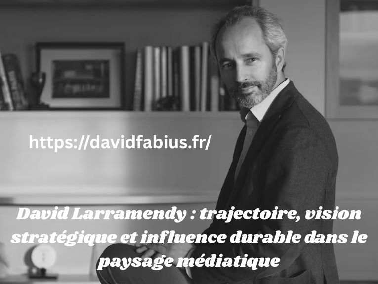 David Larramendy : trajectoire, vision stratégique et influence durable dans le paysage médiatique David Larramendy