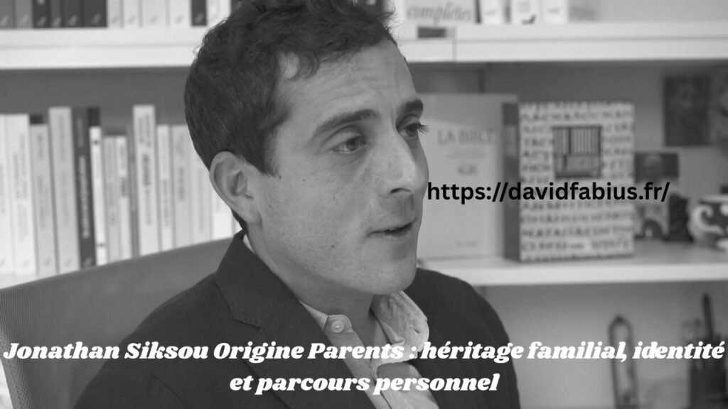 Jonathan Siksou Origine Parents : héritage familial, identité et parcours personnel Jonathan Siksou Origine Parents