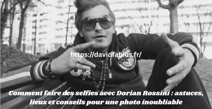 Comment faire des selfies avec Dorian Rossini : astuces, lieux et conseils pour une photo inoubliable Comment faire des selfies avec Dorian Rossini
