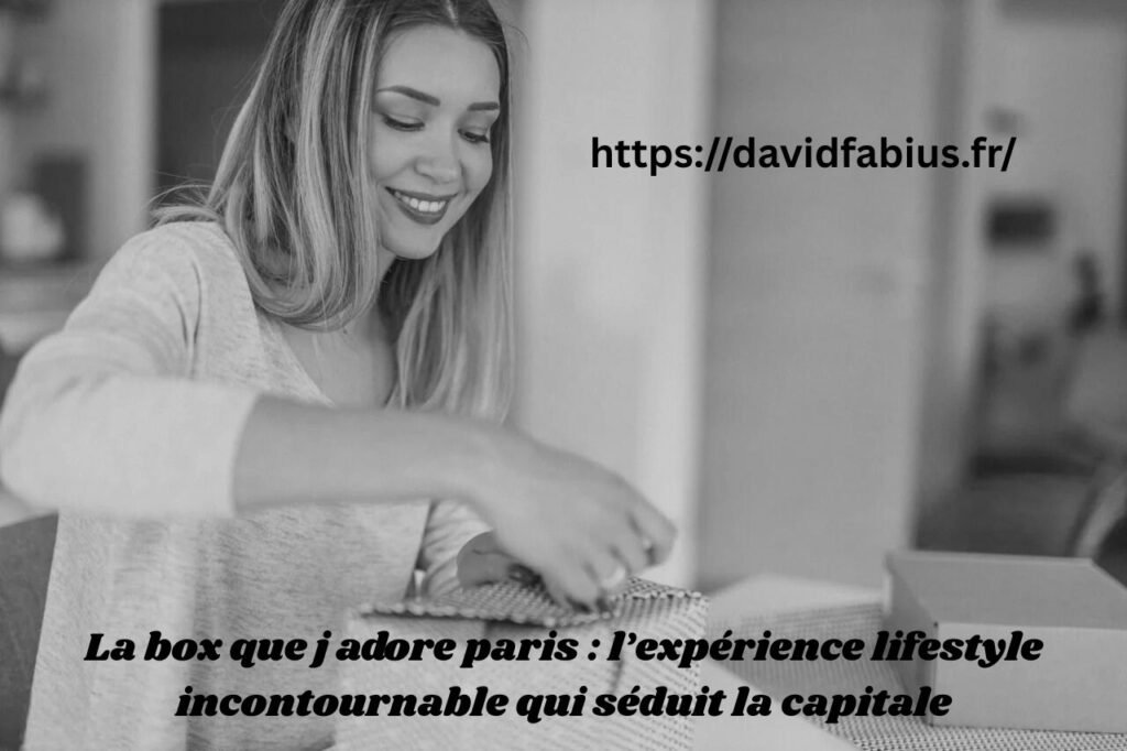 La box que j adore paris : l’expérience lifestyle incontournable qui séduit la capitale La box que j adore paris