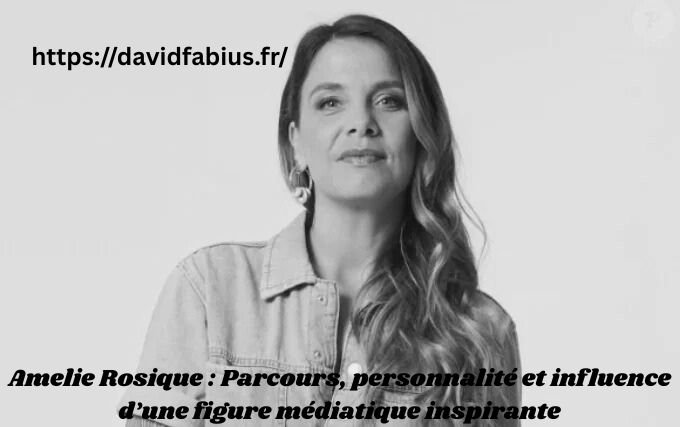 Amelie Rosique : Parcours, personnalité et influence d’une figure médiatique inspirante Amelie Rosique
