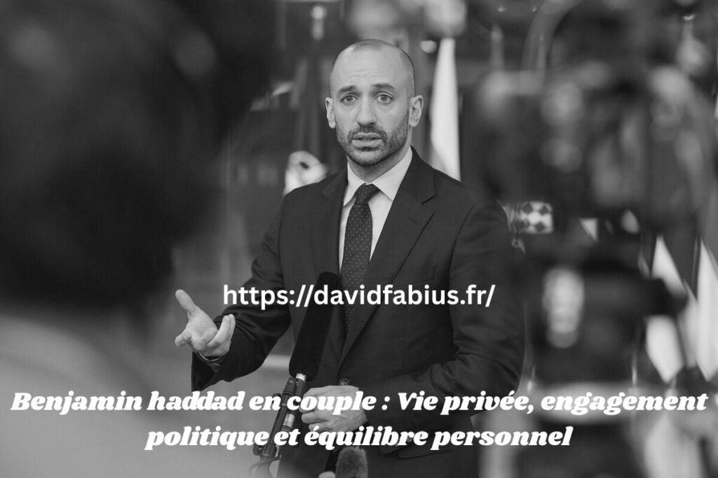 Benjamin haddad en couple : Vie privée, engagement politique et équilibre personnel Benjamin haddad en couple