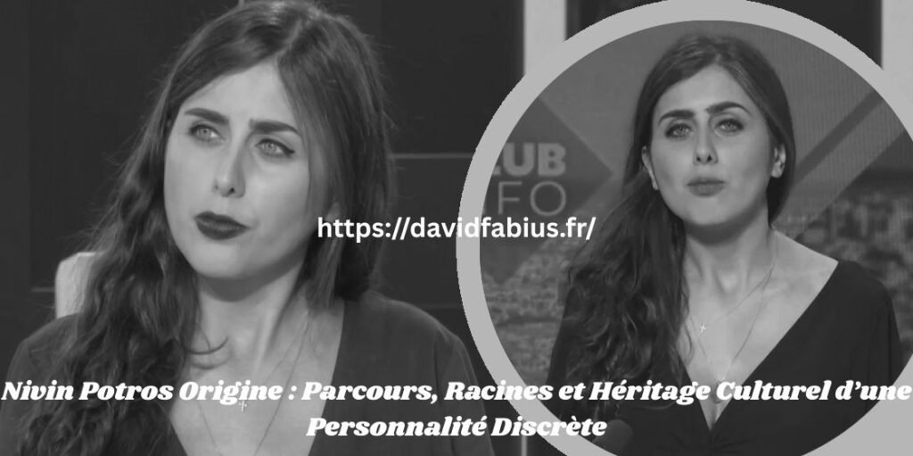 Nivin Potros Origine : Parcours, Racines et Héritage Culturel d’une Personnalité Discrète Nivin Potros Origine