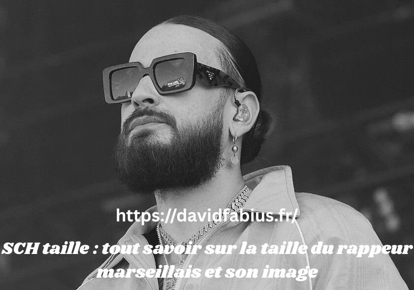 SCH taille : tout savoir sur la taille du rappeur marseillais et son image SCH taille