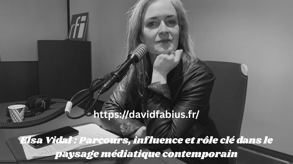 Elsa Vidal : Parcours, influence et rôle clé dans le paysage médiatique contemporain Elsa Vidal