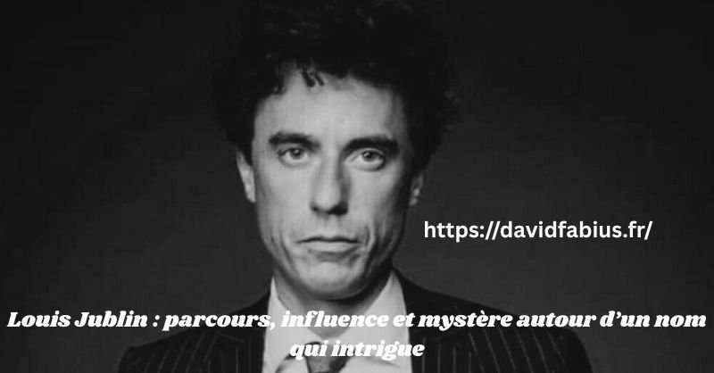 Louis Jublin : parcours, influence et mystère autour d’un nom qui intrigue Louis Jublin